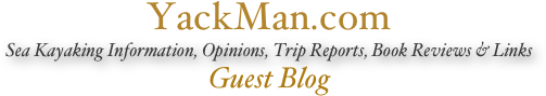 YackMan.com
Sea Kayaking Information, Opinions, Trip Reports, Book Reviews & Links
Guest Blog
