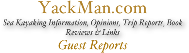 YackMan.com
Sea Kayaking Information, Opinions, Trip Reports, Book Reviews & Links
Guest Reports