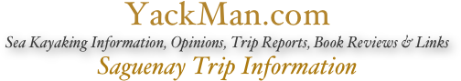 YackMan.com
Sea Kayaking Information, Opinions, Trip Reports, Book Reviews & Links
Saguenay Trip Information
